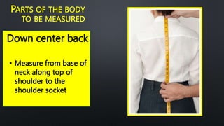 Down center back
PARTS OF THE BODY
TO BE MEASURED
• Measure from base of
neck along top of
shoulder to the
shoulder socket
 