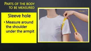 Sleeve hole
PARTS OF THE BODY
TO BE MEASURED
• Measure around
the shoulder
under the armpit
 