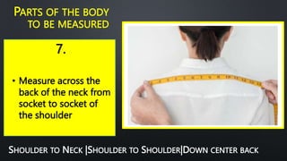 7.
PARTS OF THE BODY
TO BE MEASURED
• Measure across the
back of the neck from
socket to socket of
the shoulder
SHOULDER TO NECK |SHOULDER TO SHOULDER|DOWN CENTER BACK
 