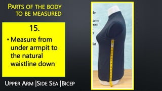 15.
PARTS OF THE BODY
TO BE MEASURED
• Measure from
under armpit to
the natural
waistline down
UPPER ARM |SIDE SEA |BICEP
 