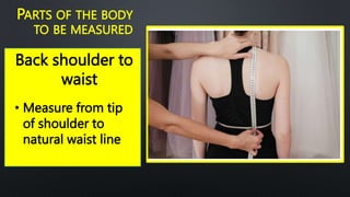 Back shoulder to
waist
PARTS OF THE BODY
TO BE MEASURED
• Measure from tip
of shoulder to
natural waist line
 