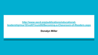 http://www.ascd.org/publications/educational-
leadership/mar10/vol67/num06/Becoming-a-Classroom-of-Readers.aspx
Donalyn Miller
 