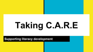 Taking C.A.R.E
Supporting literacy development
 