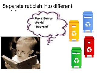 Separate rubbish into different containers. ,[object Object]