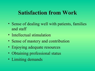 Satisfaction from Work Sense of dealing well with patients, families and staff Intellectual stimulation Sense of mastery and contribution Enjoying adequate resources Obtaining professional status Limiting demands 
