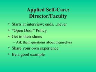 Applied Self-Care: Director/Faculty Starts at interview; ends…never “Open Door” Policy Get in their shoes Ask them questions about themselves Share your own experience Be a good example 