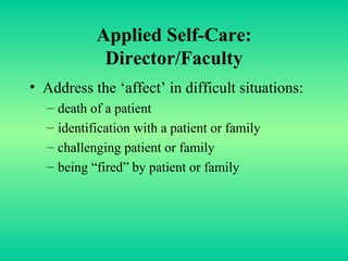 Applied Self-Care: Director/Faculty Address the ‘affect’ in difficult situations: death of a patient identification with a patient or family challenging patient or family being “fired” by patient or family 