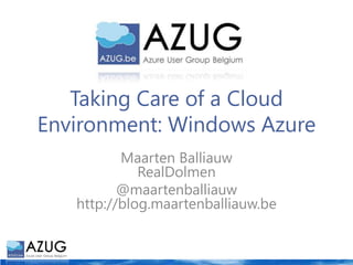 Taking Care of a Cloud Environment: Windows Azure Maarten BalliauwRealDolmen @maartenballiauwhttp://blog.maartenballiauw.be 