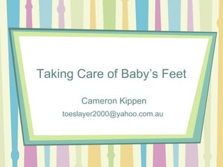 Taking Care of Baby’s Feet
Cameron Kippen
toeslayer2000@yahoo.com.au
 