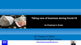 Taking care of business during Covid-19
An Employer’s Guide
By Thomas G Myles
Employment Rights Advice
info@employmentrightsadvice.ie
 