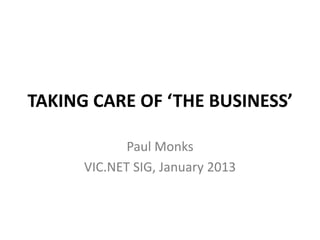TAKING CARE OF ‘THE BUSINESS’

             Paul Monks
      VIC.NET SIG, January 2013
 