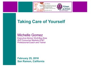 Taking Care of Yourself


Michelle Gomez
Executive Advisor WoA Bay Area
AVP Consumer Markets AT&T
Professional Coach and Trainer




February 25, 2010
San Ramon, California
 