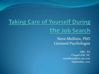 Taking Care of Yourself During         the Job Search Steve Mullinix, PhD Licensed Psychologist HRC, PA Chapel Hill, NC smullinix@hrc-pa.com September, 2011 