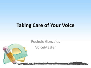 Taking Care of Your Voice
Pocholo Gonzales
VoiceMaster
 