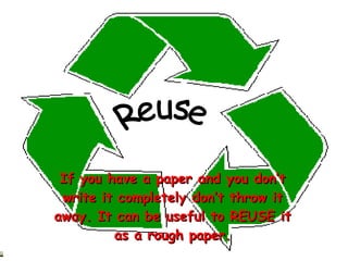 If you have a paper and you don’t write it completely don’t throw it away. It can be useful to REUSE it as a rough paper. Reuse 