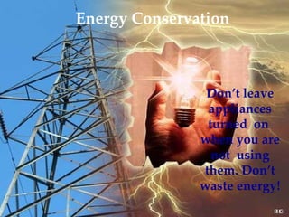 Energy Conservation Don’t leave appliances turned  on  when you are not  using them. Don’t waste energy! 