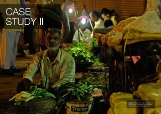 CASE
STUDY II




           Image: A street vendor sells vegetables lit by
           electric lamps in Karnataka. The lamps are
           charged by solar energy during the day.
 
