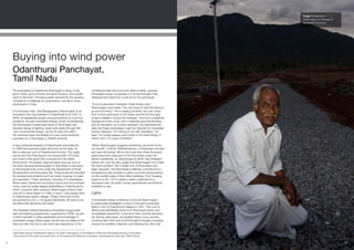 Image: Rangaswamy
                                                                                                                                                 Shanmugam, ex-President of
                                                                                                                                                 Odanthurai Panchayat.




     Buying into wind power
     Odanthurai Panchayat,
     Tamil Nadu
     The population in Odanthurai Panchayat is rising. It has                  conference halls he’d tour from table to table, quizzing
     good roads, good schools and good housing, and people                     renewable energy companies on the technologies they
     want to live there. Providing public services for the growing             displayed and what they could do for his panchayat.
     numbers is a challenge for governance, one felt in many
     panchayats in India.                                                      “If you’re genuinely interested, these things exist,”
                                                                               Shanmugam says easily. “You just need to have the drive to
     It is fortunate, then, that Rangaswamy Shanmugam is an                    go and find them.” He is wearing all white, the only colour
     innovative man. As president of Odanthurai from 2001 to                   from a thick gold band on his finger and the red and grey
     2009, he repeatedly sought unusual solutions to common                    smear of tilakam2 across his forehead. He’s from a wealthier
     problems, through renewable energy. Under his leadership,                 background than some, with a relatively good landholding
     the Panchayat in Karamadai block of Tamil Nadu has                        and an education up to tenth standard, but dismisses the
     resolved issues of lighting, water and waste through this                 idea that these advantages might be requisite for renewable
     ‘non-conventional energy,’ as the 55-year-old calls it.                   energy initiatives. “It’s nothing to do with education,” he
     His solutions have culminated in a very unconventional                    says. “It’s purely passion and a drive to do these things. If
     purchase for a Panchayat: a 350kW windmill.                               others can’t, it’s a lack of interest.”

     It was a financial analysis of Odanthurai’s expenditures                  “When Shanmugam suggests something, we know it’s for
     in 1996 that exposed public electricity as the drain for                  our benefit,” nods M. Radharkrishnan, a Panchayat member
     fifty to sixty per cent of Odanthurai’s income. The yearly                and saw mill worker. We’re told more than three thousand
     bill ate all of the Panchayat’s tax revenue (Rs. 675,000),                plans have been executed in the Panchayat under the
     and some of the grant they received from the State                        family’s leadership, for Shanmugam’s father was President
     Government. At present, approximately nine per cent of                    before him, and his wife Lingammal Shanmugam now holds
     the state developmental budget of Tamil Nadu is devolved                  the same position. Not a single one of those plans has
     to Panchayats that come under the Department of Rural                     been opposed. The Panchayat’s hallmark commitment to
     Development and Panchayat Raj. These funds are intended                   transparency has resulted in public accounts being painted
     for development projects such as roads, housing, or water                 on the outside walls of their office buildings. From housing
     and sanitation. Public electricity, including 575 streetlights,           projects to Rs. 178 to obtain a death certificate for a
     fifteen water distribution pumping motors and one borewell                deceased man, all public money expenditures are listed for
     motor, was the single largest expenditure in Odanthurai for               residents to see.
     which no grants were received. Shanmugam knew it was
     only set to climb higher: in 1996, a mere 1,500 people lived              Lights
     in Odanthurai’s eleven villages. Today, more than 8,000
     are packed into its 1,119 square kilometres. All need to be               A renewable energy workshop convinced Shanmugam
     provided with electricity and water.                                      to install solar streetlights in place of the grid-connected
                                                                               lights in two of Odanthurai’s villages in 2001. The cost of
     The President started attending renewable energy trade                    twenty-five streetlights came from Panchayat funds, and
     fairs and training programmes, organised by TEDA1 as part                 immediately shaved Rs. 5,000 from their monthly electricity
     of their mandate to raise awareness and knowledge of                      bill. Shortly afterwards, he installed fifteen more, cleverly
     renewable energy. Shanmugam would look up dates of the                    covering half of the cost of all forty lights through a housing
     fairs and take the bus to see what was happening. In the                  scheme for landless migrants, and drawing the other half


     Tamil Nadu Energy Development Agency, the state nodal agency of the Ministry of New and Renewable Energy in Tamil Nadu.
     1

     Tamil name for the mark commonly worn on the forehead by followers of Hinduism, symbolising the third eye. Tikka in Hindi.
     2




93                                                                                                                                                                            09
 