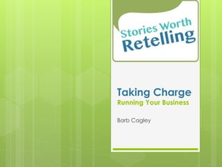 Taking Charge 
Running Your Business 
Barb Cagley 
 