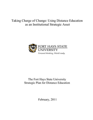 Taking Charge of Change: Using Distance Education
as an Institutional Strategic Asset
The Fort Hays State University
Strategic Plan for Distance Education
February, 2011
 