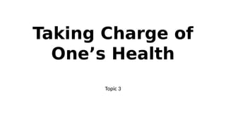 Taking Charge of
One’s Health
Topic 3
 