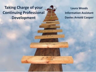 Taking Charge of your Continuing Professional Development Laura Woods Information Assistant Davies Arnold Cooper 