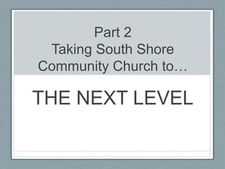 Part 2Taking South Shore Community Church to… THE NEXT LEVEL 