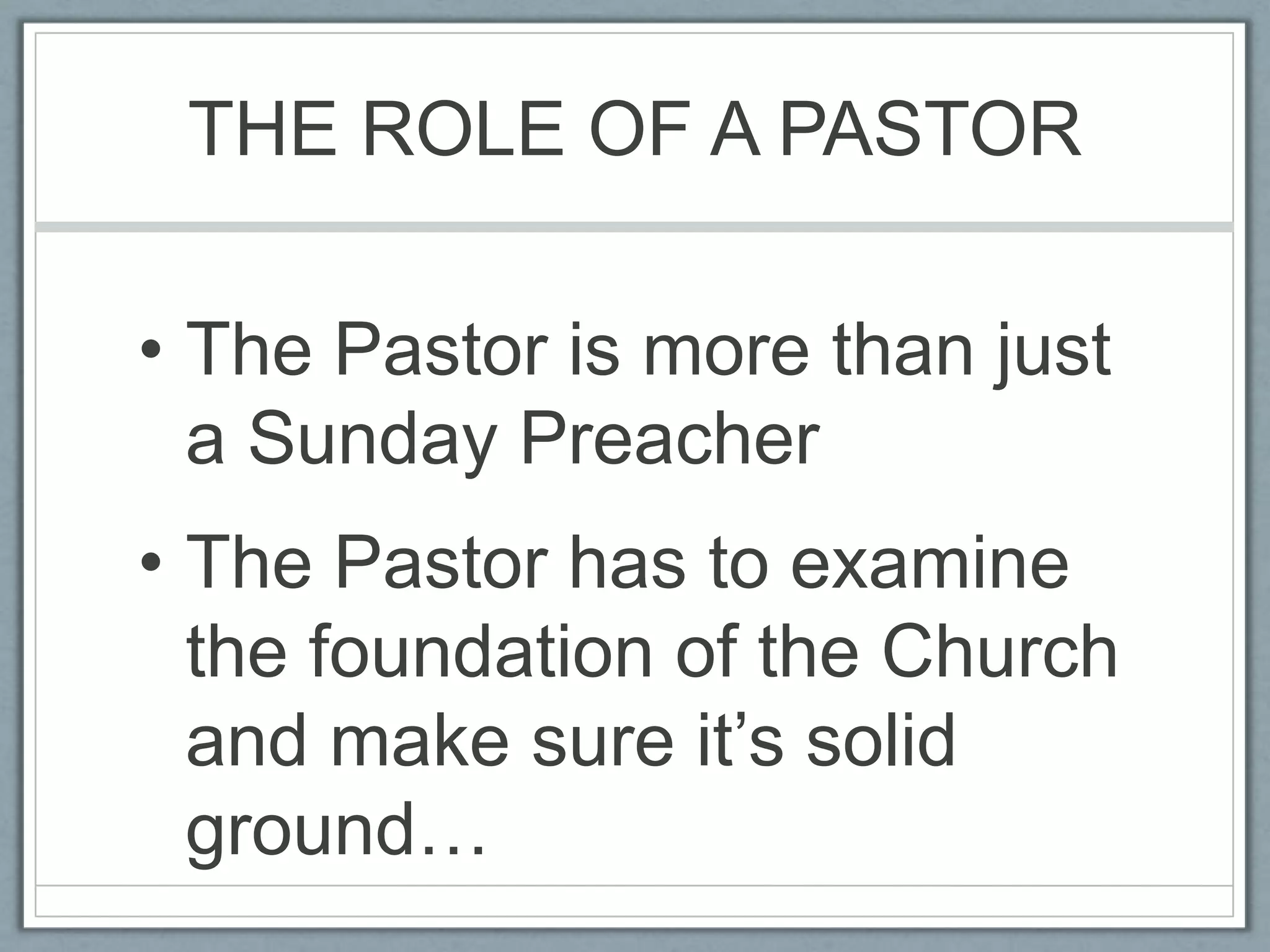 THE ROLE OF A PASTORThe Pastor is more than just a Sunday PreacherThe Pastor has to examine the foundation of the Church and make sure it’s solid ground…