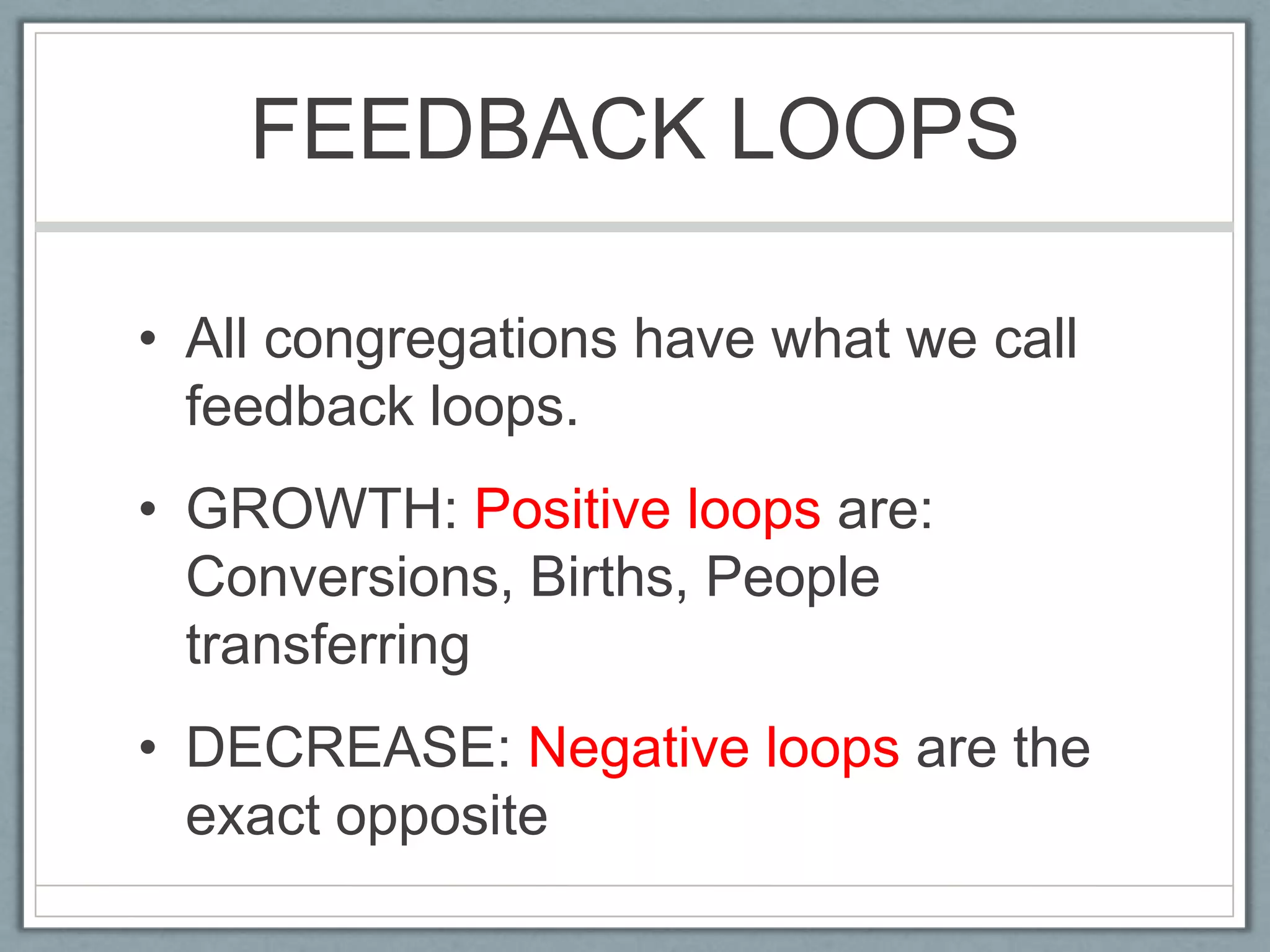 FEEDBACK LOOPSAll congregations have what we call feedback loops.GROWTH: Positive loops are: Conversions, Births, People transferringDECREASE: Negative loops are the exact opposite