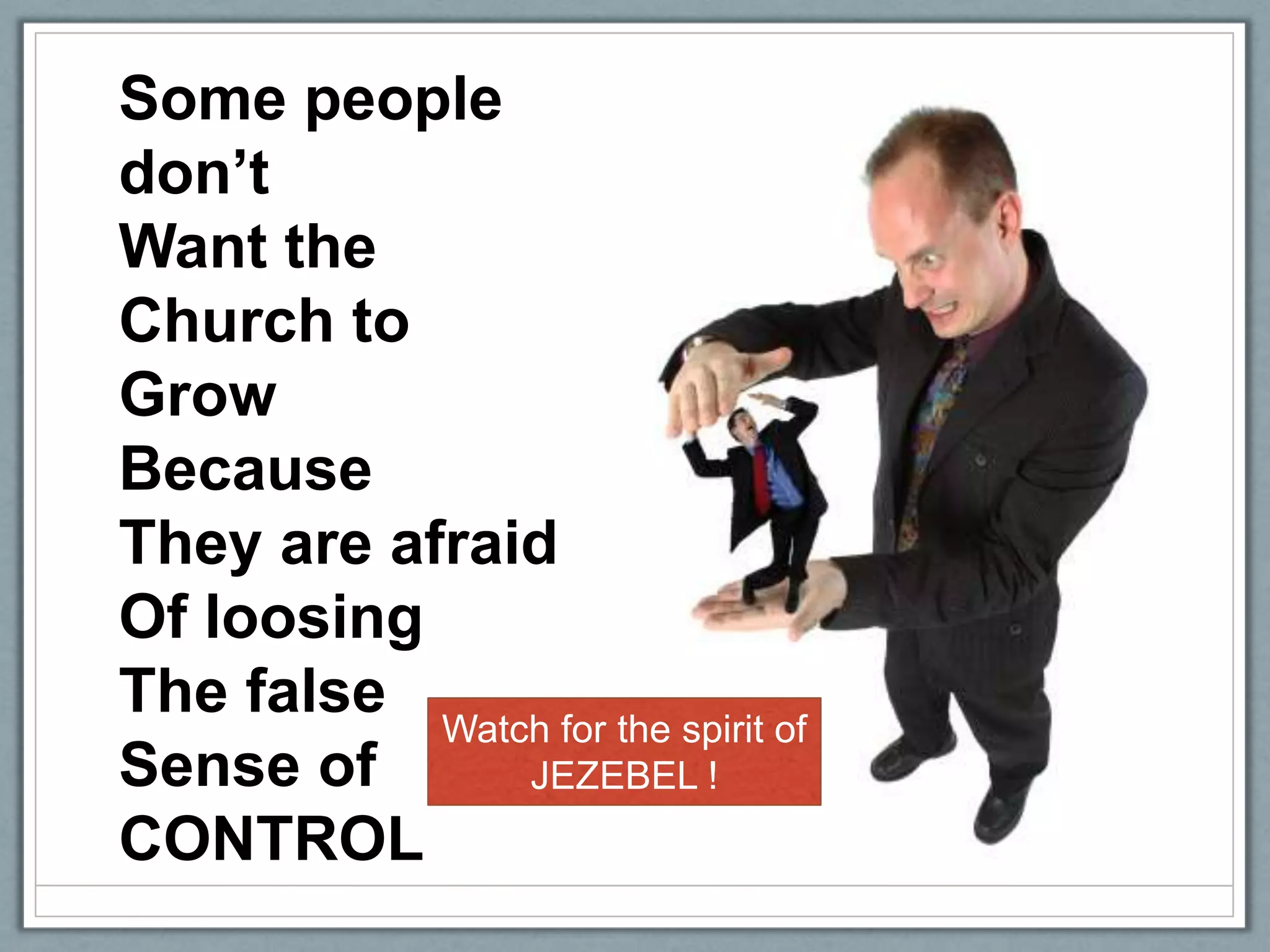 Some people don’tWant the Church toGrow Because They are afraidOf loosingThe falseSense ofCONTROLWatch for the spirit ofJEZEBEL !