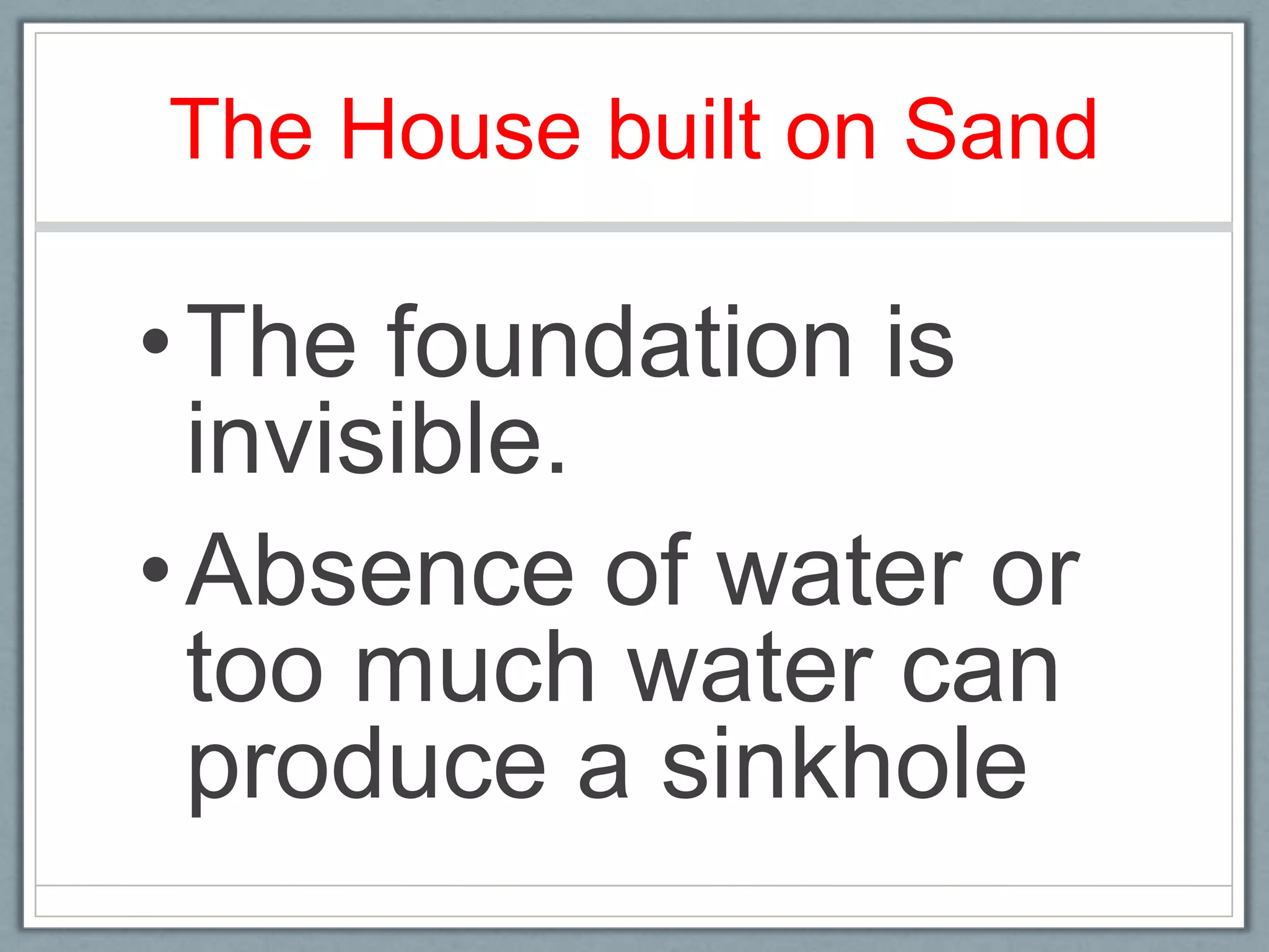 The House built on SandThe foundation is invisible.Absence of water or too much water can produce a sinkhole 