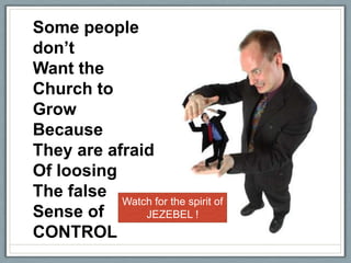 Some people don’tWant the Church toGrow Because They are afraidOf loosingThe falseSense ofCONTROLWatch for the spirit ofJEZEBEL !