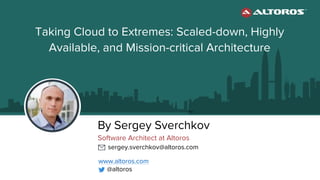 By Sergey Sverchkov
Software Architect at Altoros
sergey.sverchkov@altoros.com
Taking Cloud to Extremes: Scaled-down, Highly
Available, and Mission-critical Architecture
www.altoros.com
@altoros
 