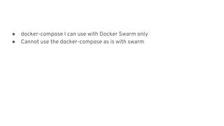 ● docker-compose I can use with Docker Swarm only
● Cannot use the docker-compose as is with swarm
 