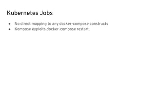 ● No direct mapping to any docker-compose constructs
● Kompose exploits docker-compose restart.
Kubernetes Jobs
 