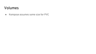 Volumes
● Kompose assumes some size for PVC
 