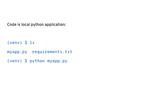 Code is local python application:
(venv) $ ls
myapp.py requirements.txt
(venv) $ python myapp.py
 