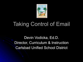 Taking Control of Email Devin Vodicka, Ed.D. Director, Curriculum & Instruction Carlsbad Unified School District 