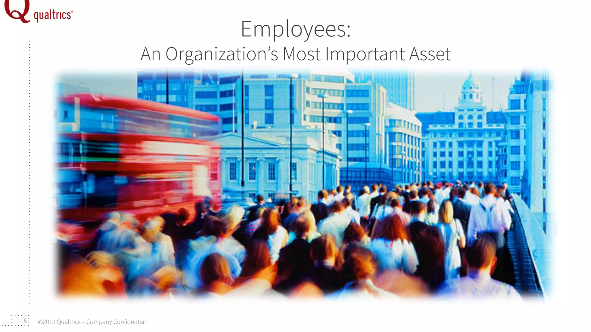 Employees:

An Organization’s Most Important Asset

Consumer-driven World

6

©2013 Qualtrics – Company Confidential

 