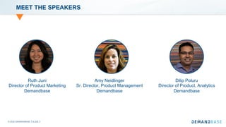 © 2020 DEMANDBASE｜SLIDE 2
MEET THE SPEAKERS
Amy Neidlinger
Sr. Director, Product Management
Demandbase
Ruth Juni
Director of Product Marketing
Demandbase
Dilip Poluru
Director of Product, Analytics
Demandbase
 