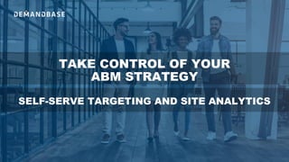 TAKE CONTROL OF YOUR
ABM STRATEGY
SELF-SERVE TARGETING AND SITE ANALYTICS
 