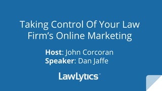 Taking Control Of Your Law
Firm’s Online Marketing
Host: John Corcoran
Speaker: Dan Jaffe
 
