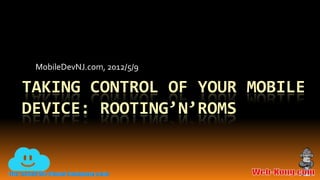 MobileDevNJ.com, Wednesday 9 May 2012

Taking Control of Your Mobile
Device: Rooting’n’Roms
 
