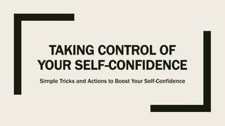 TAKING CONTROL OF
YOUR SELF-CONFIDENCE
Simple Tricks and Actions to Boost Your Self-Confidence
 