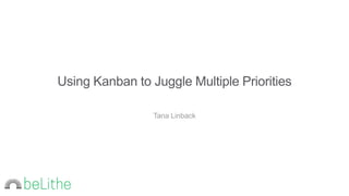 Using Kanban to Juggle Multiple Priorities
Tana Linback
 