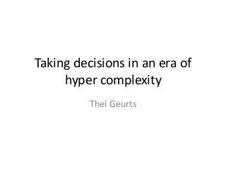 Taking decisions in an era of
hyper complexity
Thei Geurts
 