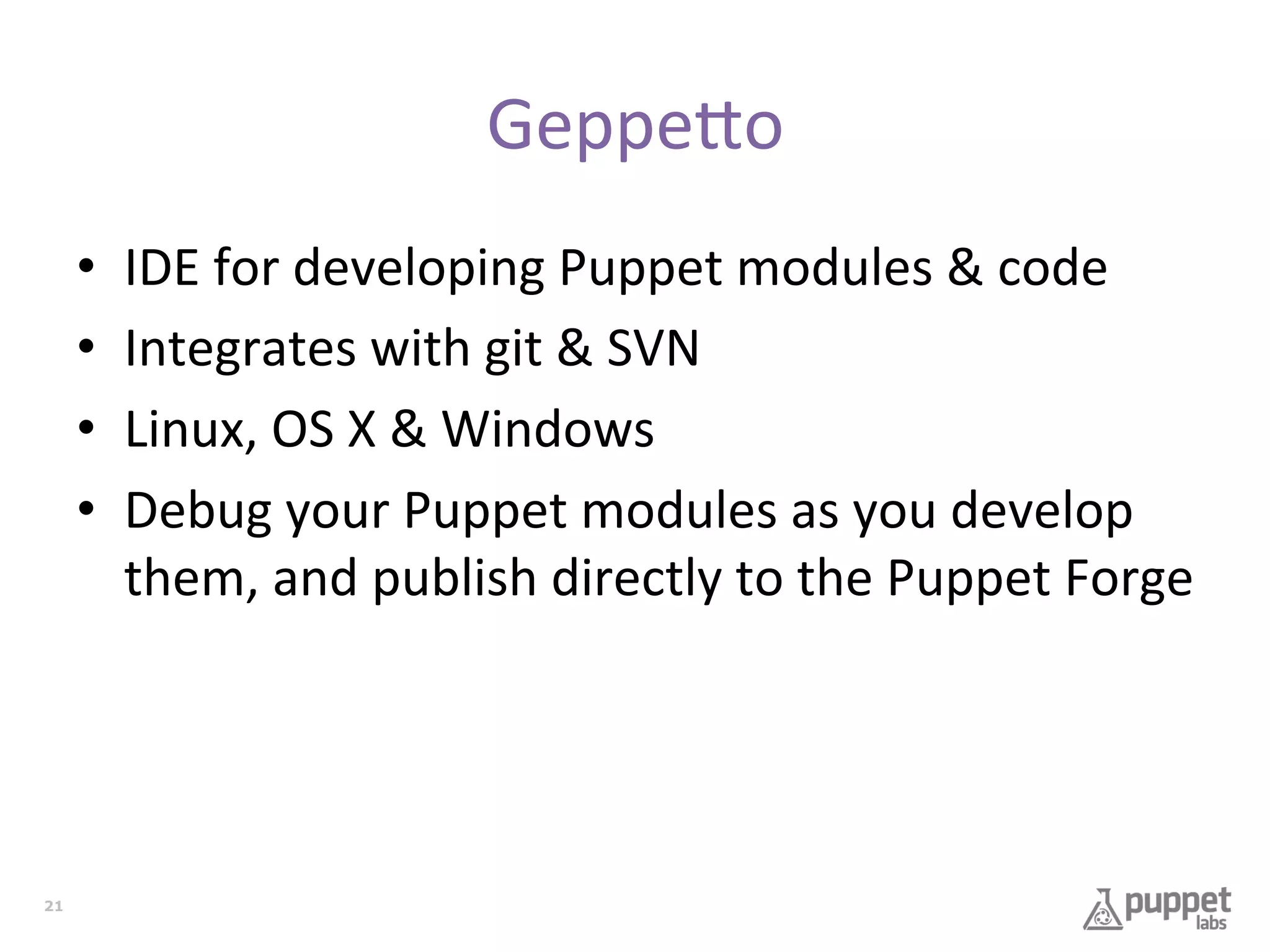 Geppe9o	
  
• 
• 
• 
• 

21

IDE	
  for	
  developing	
  Puppet	
  modules	
  &	
  code	
  
Integrates	
  with	
  git	
  &	
  SVN	
  
Linux,	
  OS	
  X	
  &	
  Windows	
  
Debug	
  your	
  Puppet	
  modules	
  as	
  you	
  develop	
  
them,	
  and	
  publish	
  directly	
  to	
  the	
  Puppet	
  Forge	
  

 