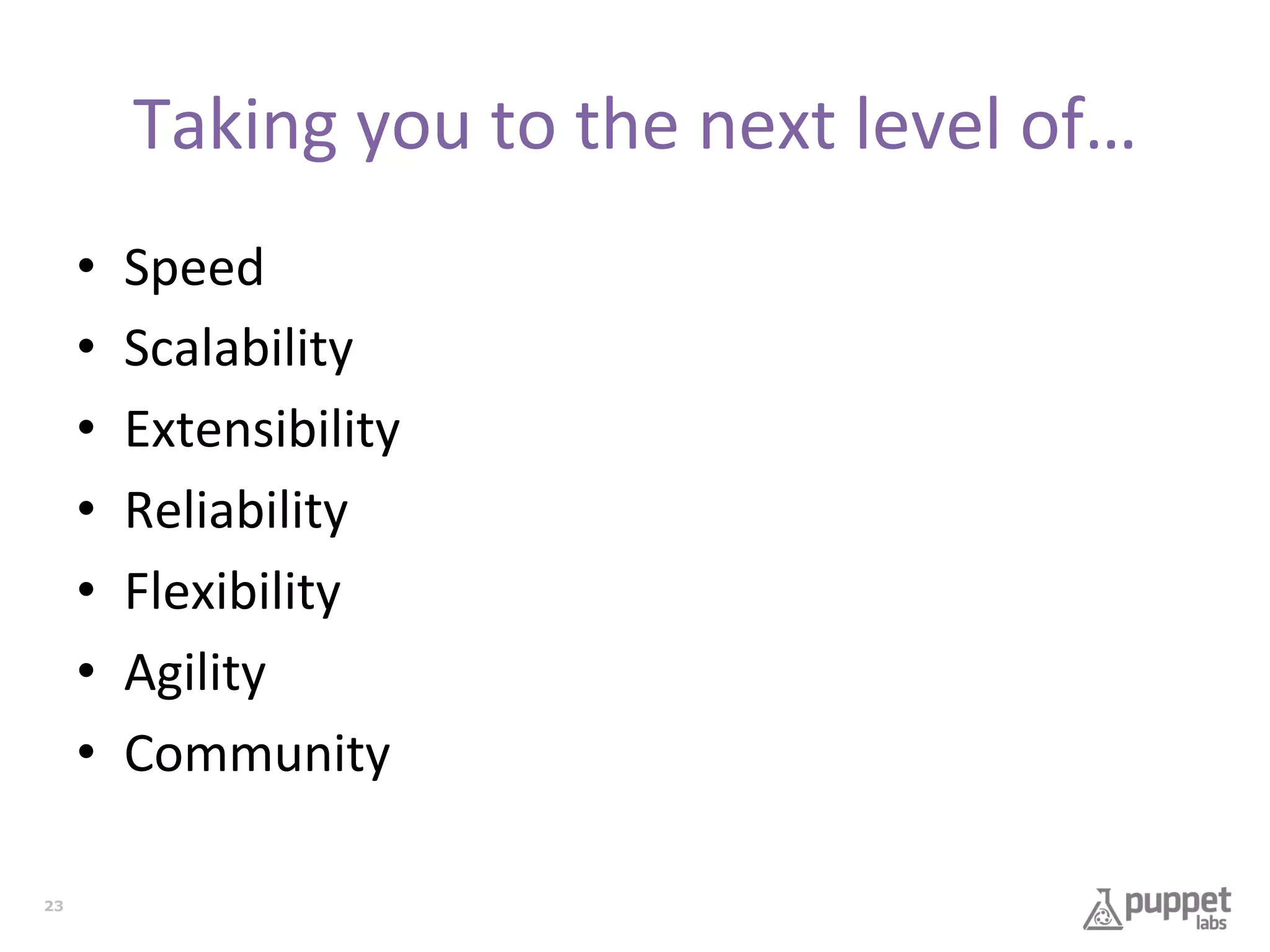 Taking	
  you	
  to	
  the	
  next	
  level	
  of…	
  
• 
• 
• 
• 
• 
• 
• 
23

Speed	
  
Scalability	
  
Extensibility	
  
Reliability	
  
Flexibility	
  
Agility	
  
Community	
  

 