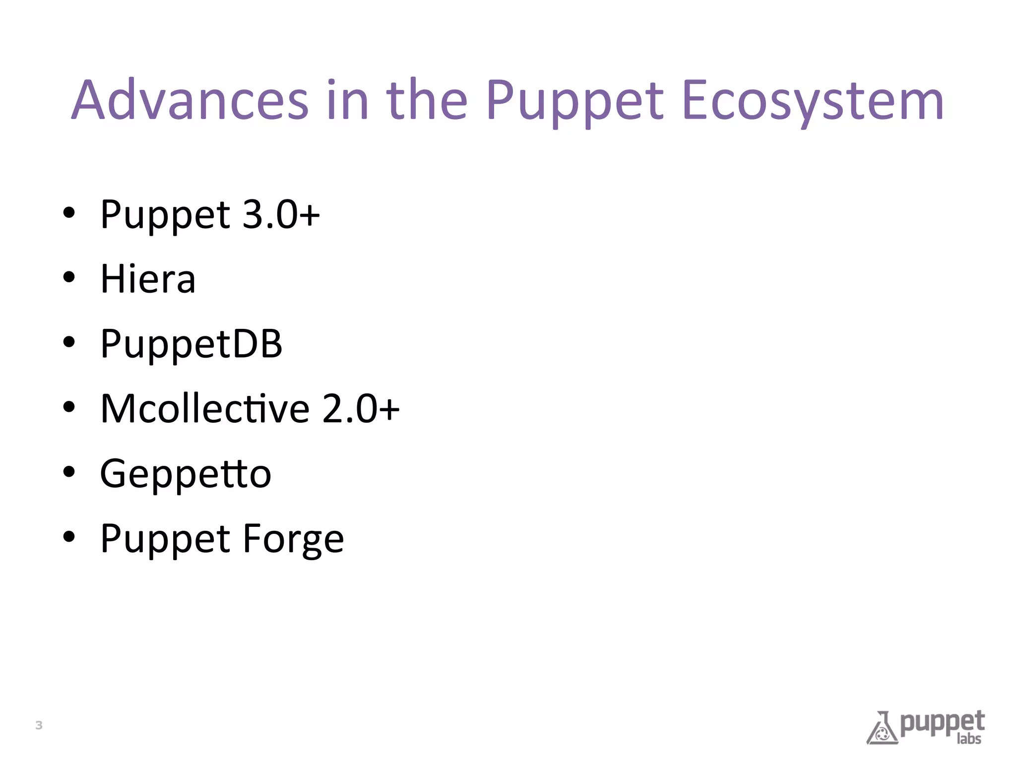 Advances	
  in	
  the	
  Puppet	
  Ecosystem	
  
• 
• 
• 
• 
• 
• 

3

Puppet	
  3.0+	
  
Hiera	
  
PuppetDB	
  
Mcollec7ve	
  2.0+	
  
Geppe9o	
  
Puppet	
  Forge	
  

 