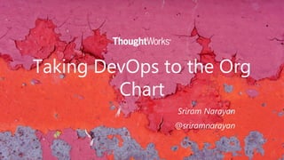 Taking DevOps to the Org
Chart
Sriram Narayan
@sriramnarayan
 